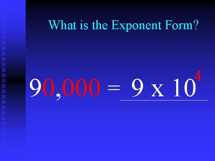 What is the Exponent Form? 4 90, 000 = 9 x 10 