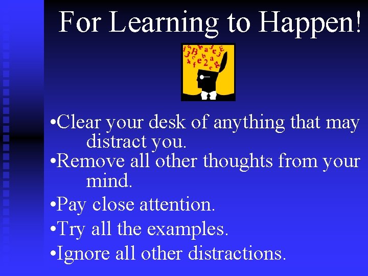 For Learning to Happen! • Clear your desk of anything that may distract you.