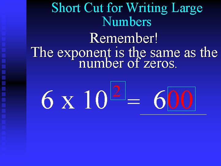 Short Cut for Writing Large Numbers Remember! The exponent is the same as the