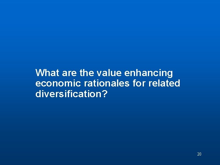 Discussion Question 3 What are the value enhancing economic rationales for related diversification? 20