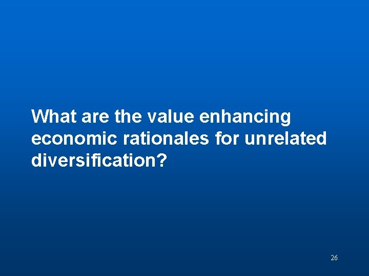 Question 4 What are the value enhancing economic rationales for unrelated diversification? 26 