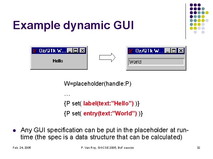 Example dynamic GUI W=placeholder(handle: P) … {P set( label(text: ”Hello”) )} {P set( entry(text: Example dynamic GUI W=placeholder(handle: P) … {P set( label(text: ”Hello”) )} {P set( entry(text: