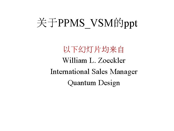 关于PPMS_VSM的ppt 以下幻灯片均来自 William L. Zoeckler International Sales Manager Quantum Design 