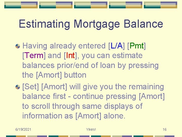 Estimating Mortgage Balance Having already entered [L/A] [Pmt] [Term] and [Int], you can estimate