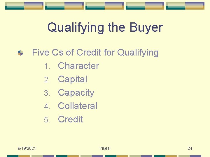 Qualifying the Buyer Five Cs of Credit for Qualifying 1. Character 2. Capital 3.