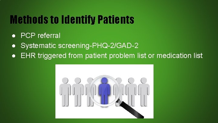 Methods to Identify Patients ● PCP referral ● Systematic screening-PHQ-2/GAD-2 ● EHR triggered from