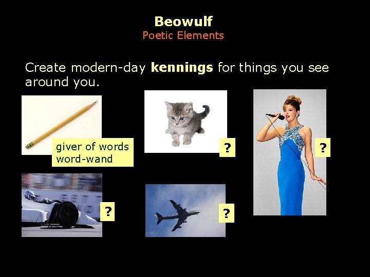 Beowulf Poetic Elements Create modern-day kennings for things you see around you. giver of
