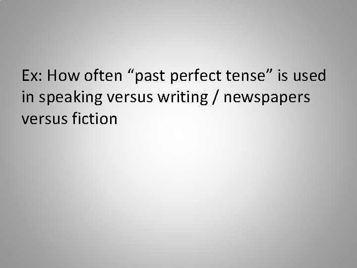 Ex: How often “past perfect tense” is used in speaking versus writing / newspapers