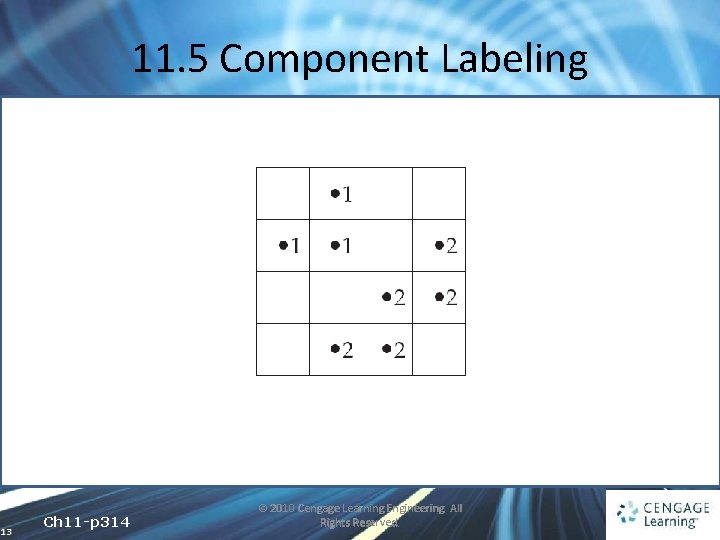 11. 5 Component Labeling 13 Ch 11 -p 314 © 2010 Cengage Learning Engineering.