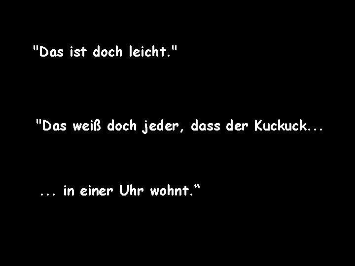 "Das ist doch leicht. " "Das weiß doch jeder, dass der Kuckuck. . .