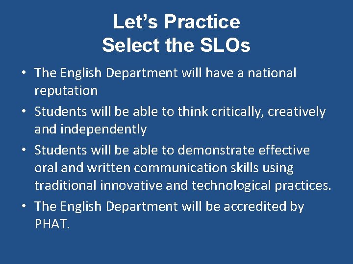 Let’s Practice Select the SLOs • The English Department will have a national reputation