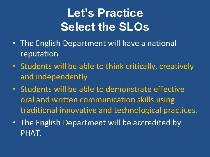 Let’s Practice Select the SLOs • The English Department will have a national reputation