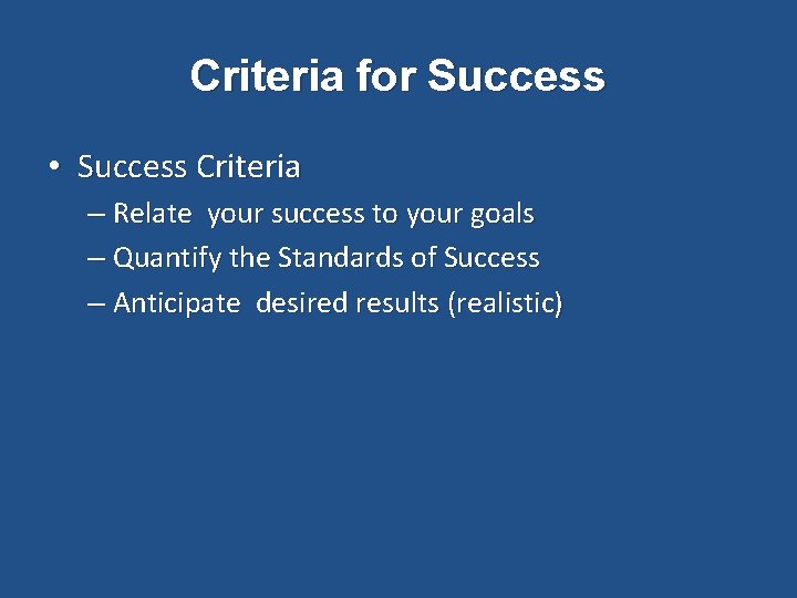 Criteria for Success • Success Criteria – Relate your success to your goals –