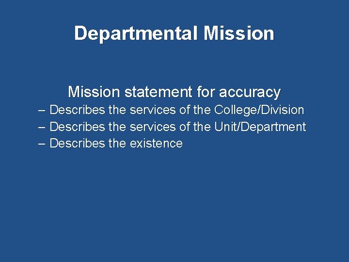 Departmental Mission statement for accuracy – Describes the services of the College/Division – Describes