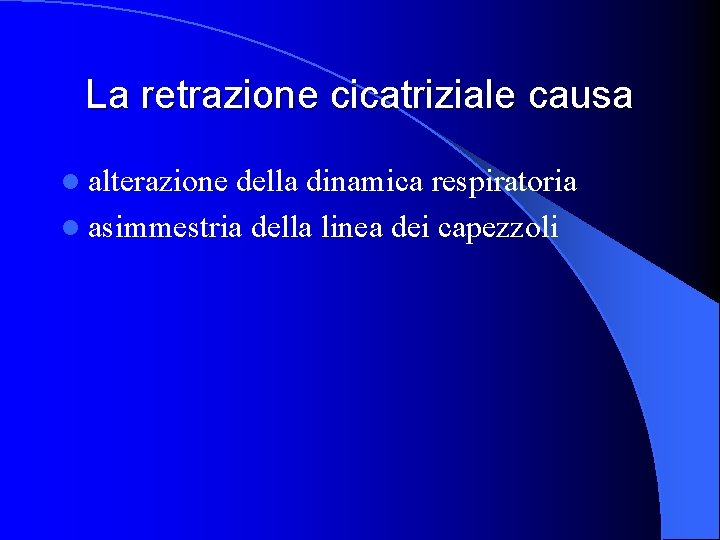 La retrazione cicatriziale causa l alterazione della dinamica respiratoria l asimmestria della linea dei