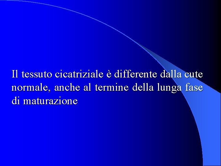 Il tessuto cicatriziale è differente dalla cute normale, anche al termine della lunga fase