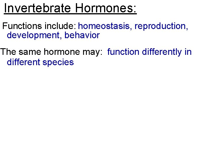 Invertebrate Hormones: Functions include: homeostasis, reproduction, development, behavior The same hormone may: function differently