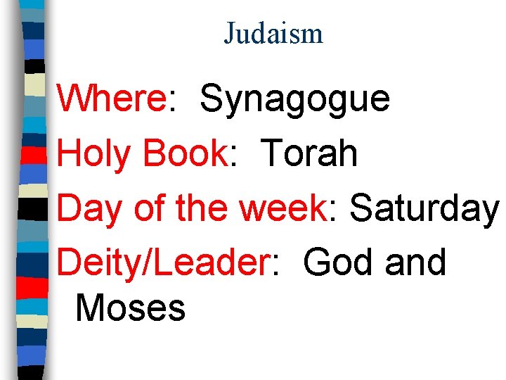 Judaism Where: Synagogue Holy Book: Torah Day of the week: Saturday Deity/Leader: God and