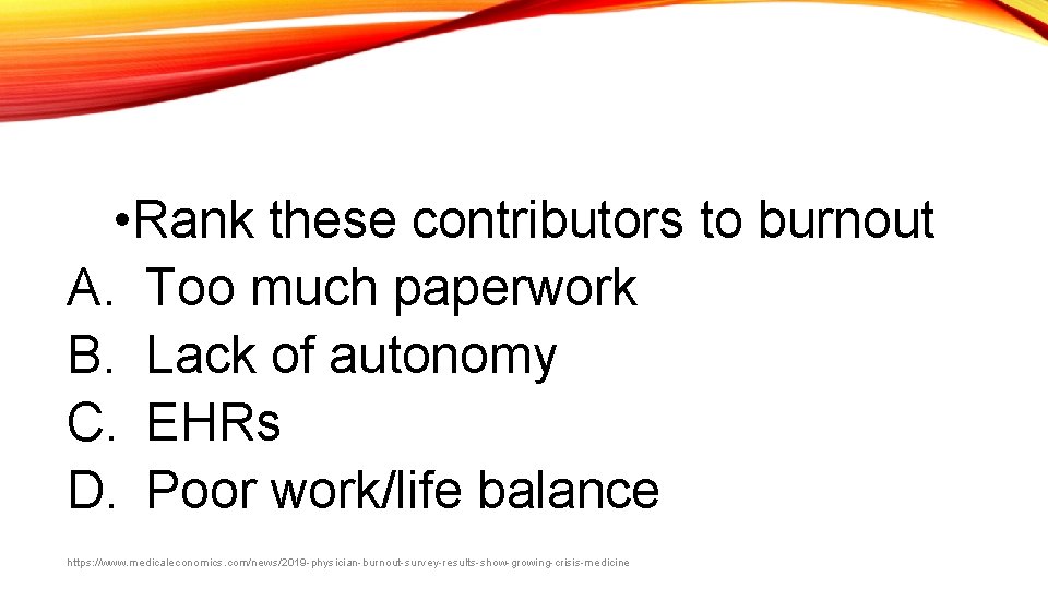  • Rank these contributors to burnout A. Too much paperwork B. Lack of