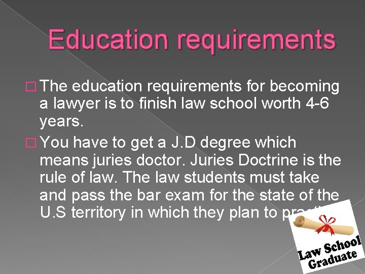 Education requirements � The education requirements for becoming a lawyer is to finish law