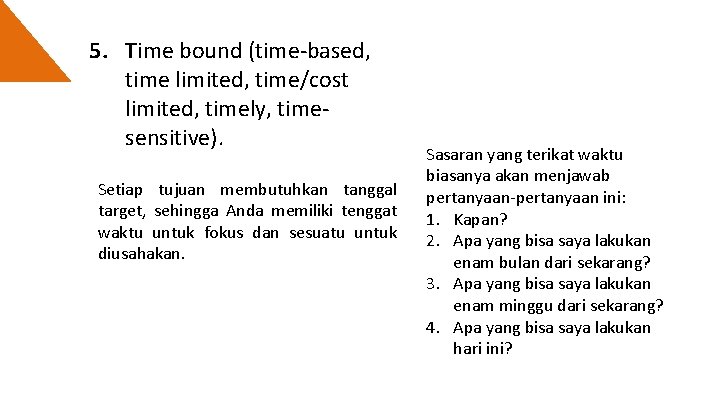5. Time bound (time-based, time limited, time/cost limited, timely, timesensitive). Setiap tujuan membutuhkan tanggal