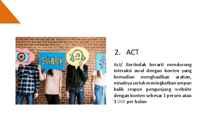 2. ACT Act/ Bertindak berarti mendorong interaksi awal dengan konten yang kemudian menghasilkan arahan,