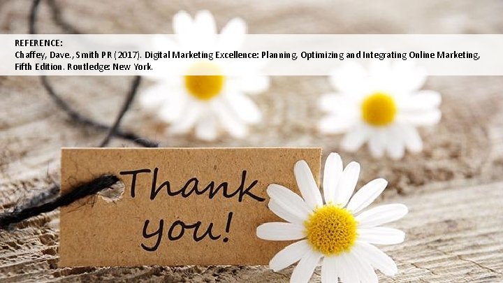 REFERENCE: Chaffey, Dave. , Smith PR (2017). Digital Marketing Excellence: Planning, Optimizing and Integrating