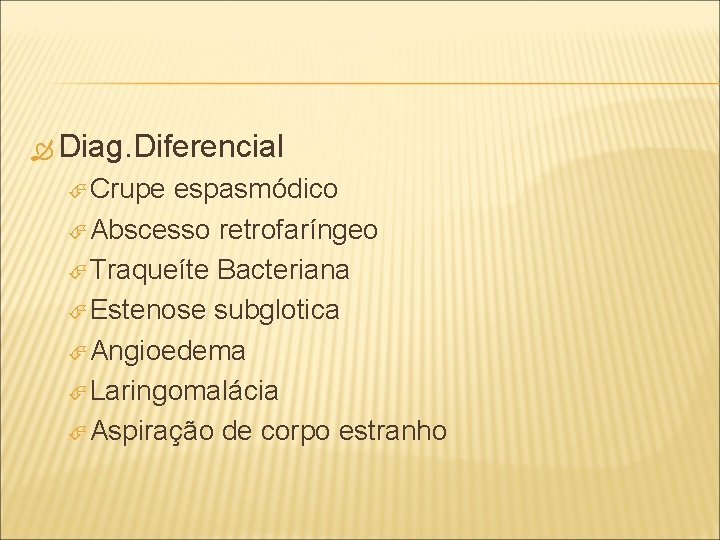  Diag. Diferencial Crupe espasmódico Abscesso retrofaríngeo Traqueíte Bacteriana Estenose subglotica Angioedema Laringomalácia Aspiração
