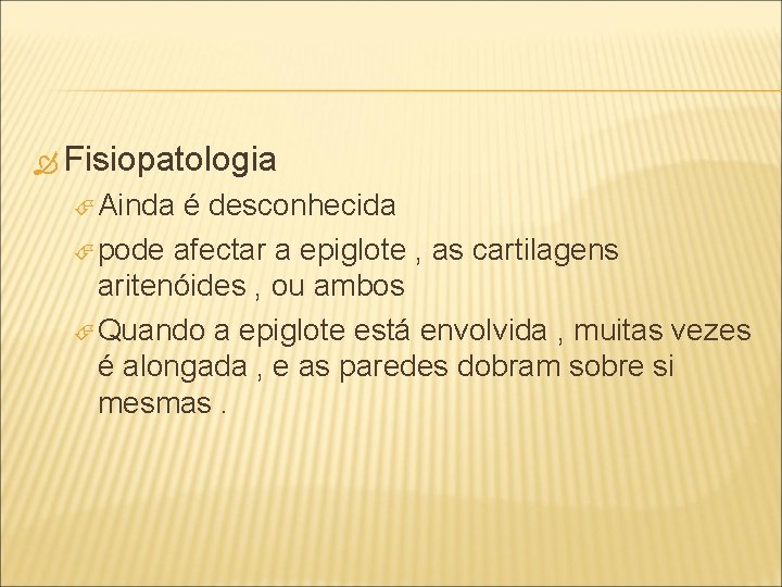  Fisiopatologia Ainda é desconhecida pode afectar a epiglote , as cartilagens aritenóides ,