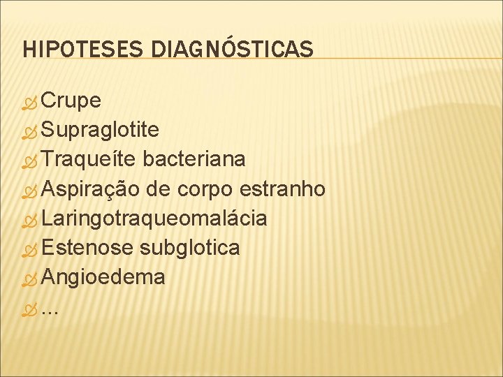 HIPOTESES DIAGNÓSTICAS Crupe Supraglotite Traqueíte bacteriana Aspiração de corpo estranho Laringotraqueomalácia Estenose subglotica Angioedema