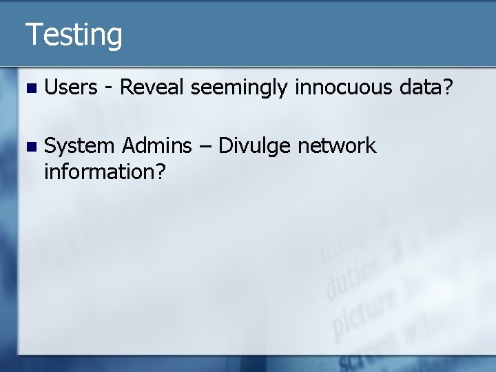 Testing n Users - Reveal seemingly innocuous data? n System Admins – Divulge network