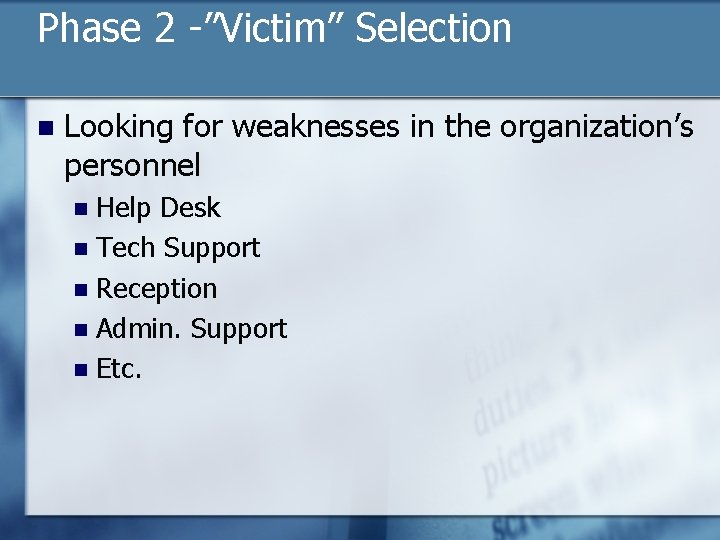Phase 2 -”Victim” Selection n Looking for weaknesses in the organization’s personnel Help Desk