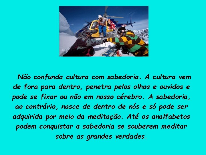 Não confunda cultura com sabedoria. A cultura vem de fora para dentro, penetra pelos