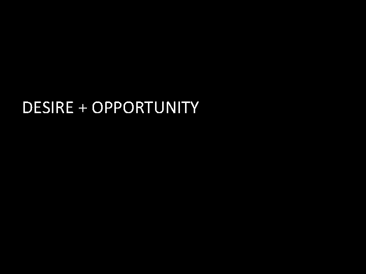 DESIRE + OPPORTUNITY 