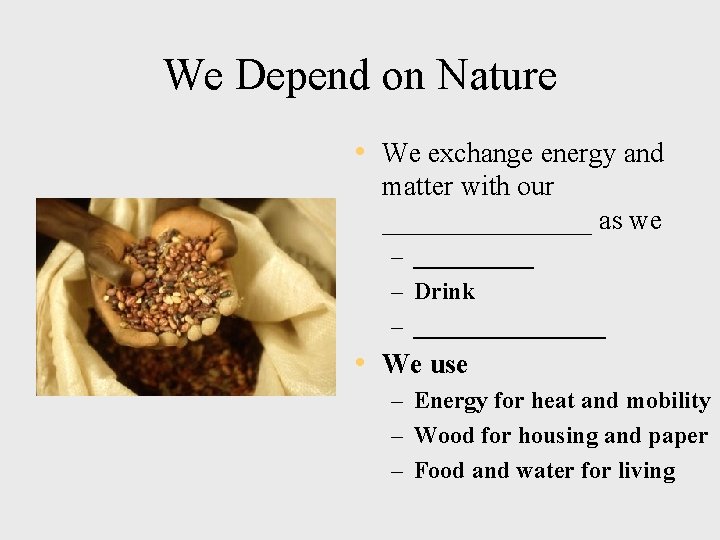 We Depend on Nature • We exchange energy and matter with our ________ as