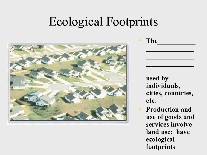 Ecological Footprints • The______________ _________ used by individuals, cities, countries, etc. • Production and