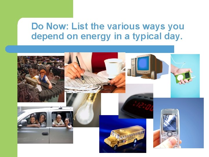 Do Now: List the various ways you depend on energy in a typical day.