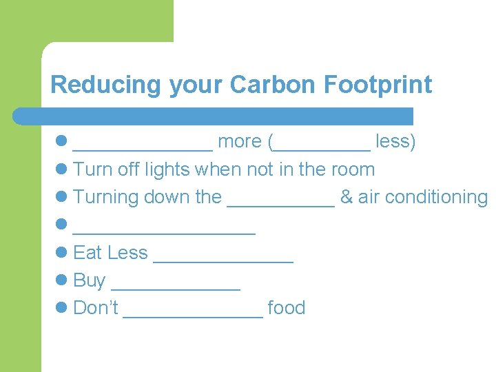 Reducing your Carbon Footprint l _______ more (_____ less) l Turn off lights when