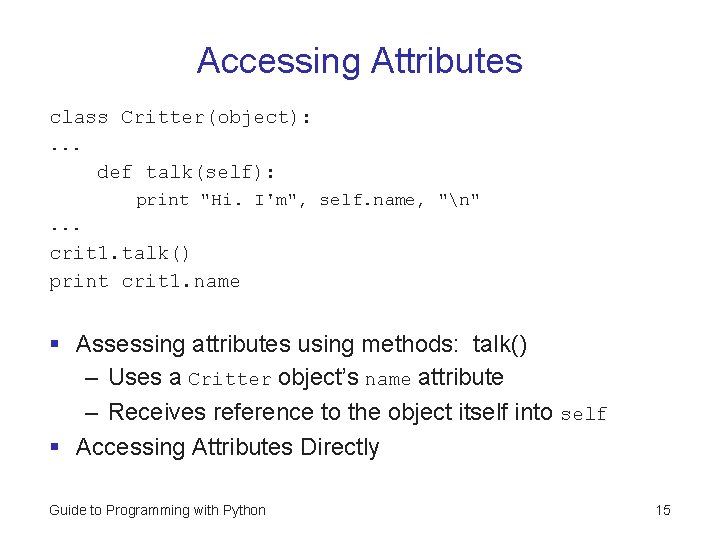 Accessing Attributes class Critter(object): . . . def talk(self): print "Hi. I'm", self. name, Accessing Attributes class Critter(object): . . . def talk(self): print "Hi. I'm", self. name,