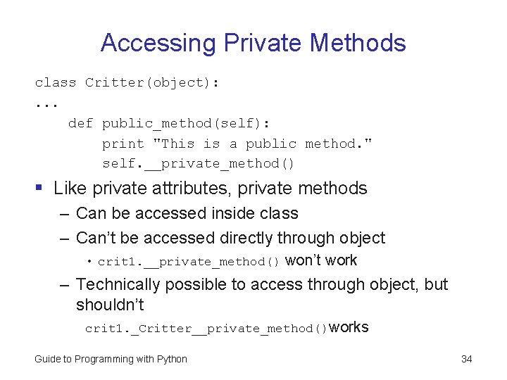Accessing Private Methods class Critter(object): . . . def public_method(self): print "This is a Accessing Private Methods class Critter(object): . . . def public_method(self): print "This is a