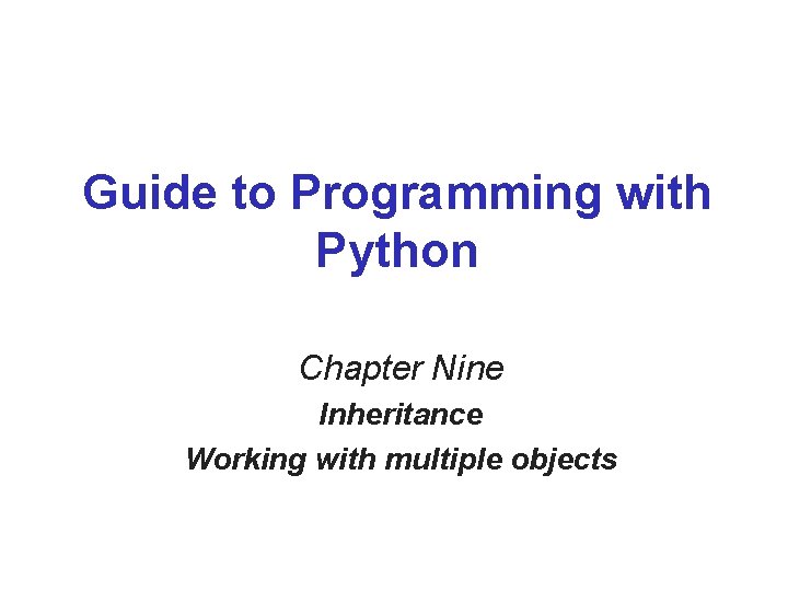 Guide to Programming with Python Chapter Nine Inheritance Working with multiple objects Guide to Programming with Python Chapter Nine Inheritance Working with multiple objects