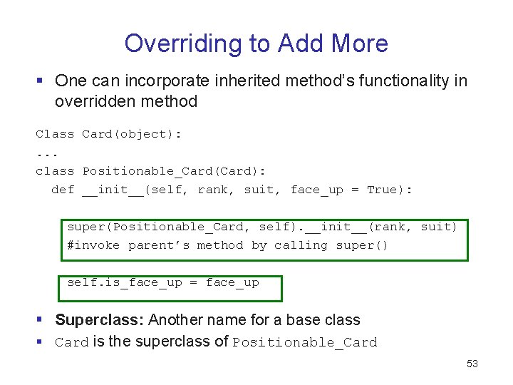 Overriding to Add More § One can incorporate inherited method’s functionality in overridden method Overriding to Add More § One can incorporate inherited method’s functionality in overridden method