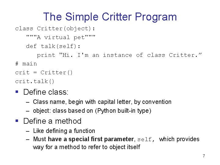 The Simple Critter Program class Critter(object): """A virtual pet""" def talk(self): print "Hi. I'm The Simple Critter Program class Critter(object): """A virtual pet""" def talk(self): print "Hi. I'm