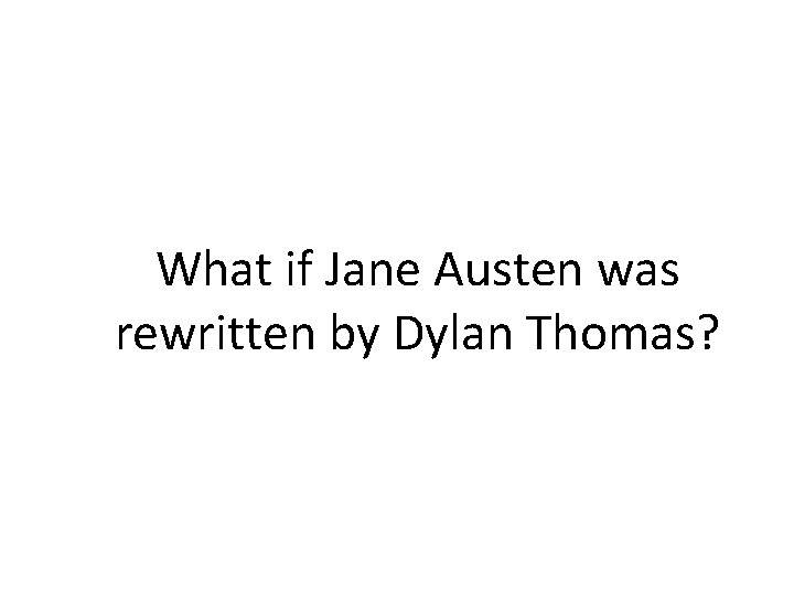 What if Jane Austen was rewritten by Dylan Thomas? 