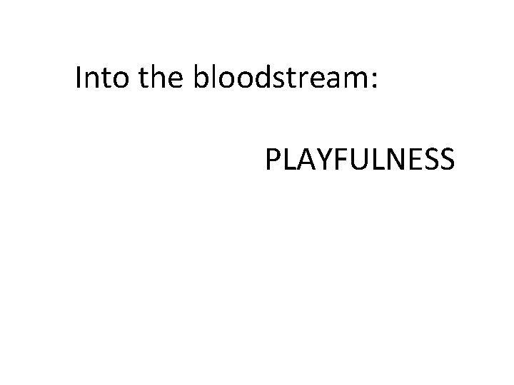 Into the bloodstream: PLAYFULNESS 