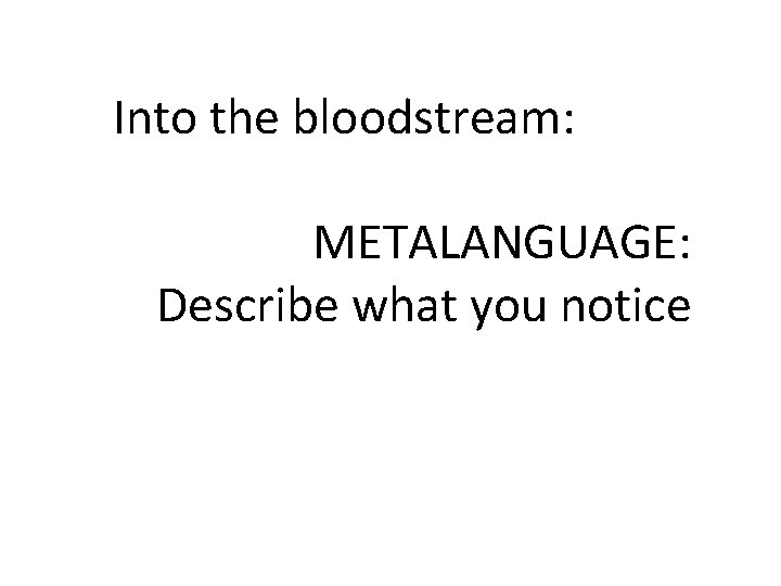 Into the bloodstream: METALANGUAGE: Describe what you notice 