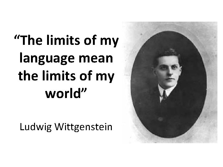 “The limits of my language mean the limits of my world” Ludwig Wittgenstein 
