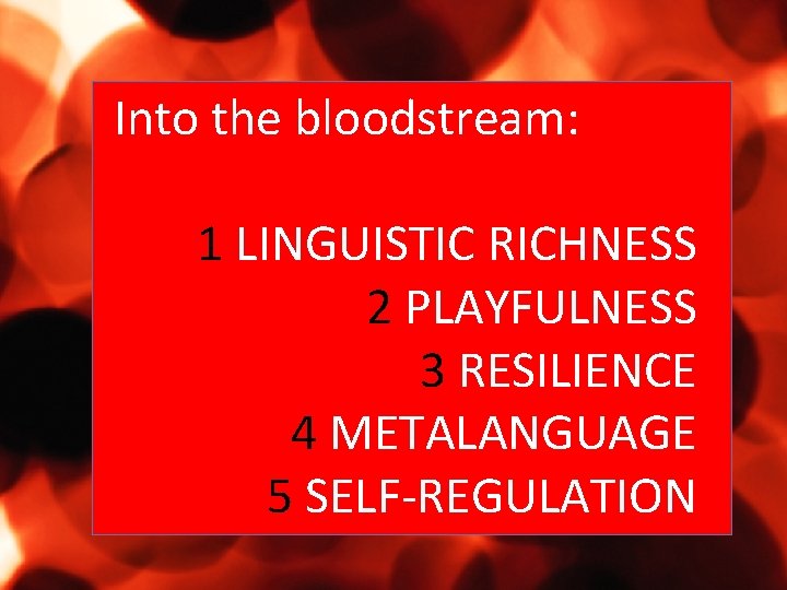 Into the bloodstream: 1 LINGUISTIC RICHNESS 2 PLAYFULNESS 3 RESILIENCE 4 METALANGUAGE 5 SELF-REGULATION