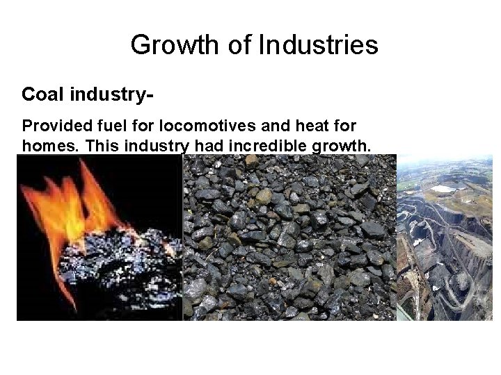 Growth of Industries Coal industry. Provided fuel for locomotives and heat for homes. This