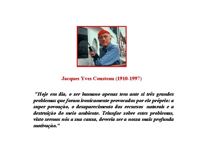 Jacques Yves Cousteau (1910 -1997) "Hoje em dia, o ser humano apenas tem ante